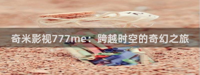 夜夜播播影院：奇米影视777me：跨越时空的奇幻之旅