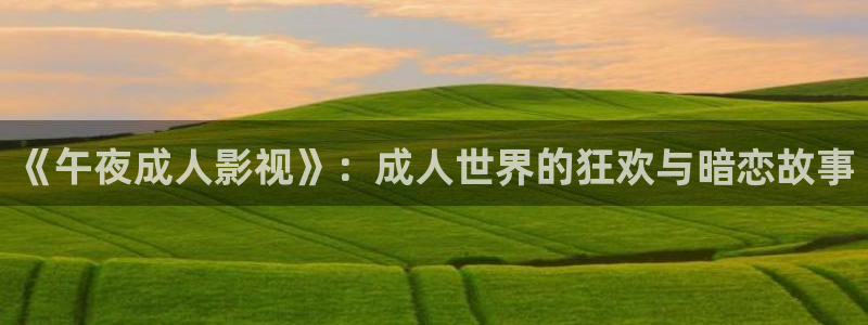 播播影院12306影视播放特点：《午夜成人影视》：成人世界的狂欢与暗恋故事