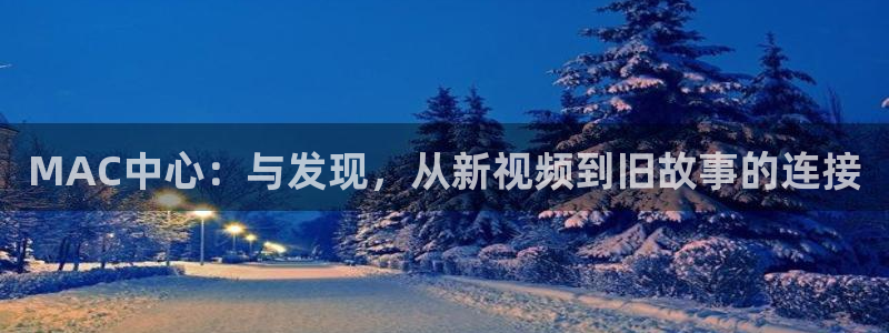 播播电影网：MAC中心：与发现，从新视频到旧故事的连接
